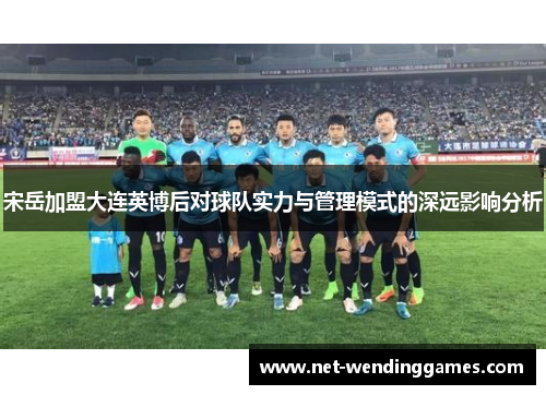 宋岳加盟大连英博后对球队实力与管理模式的深远影响分析