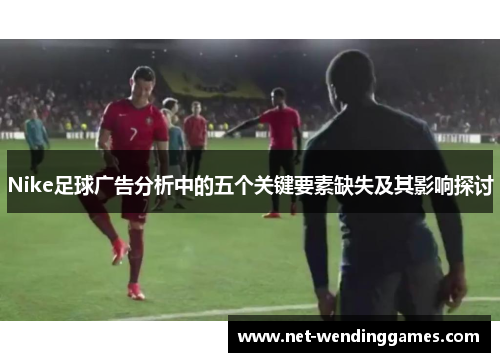 Nike足球广告分析中的五个关键要素缺失及其影响探讨