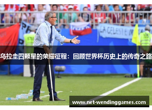乌拉圭四颗星的荣耀征程：回顾世界杯历史上的传奇之路