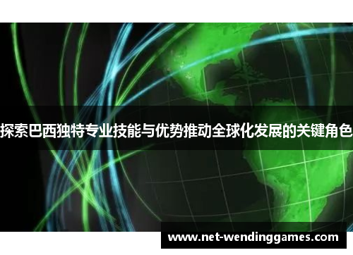 探索巴西独特专业技能与优势推动全球化发展的关键角色