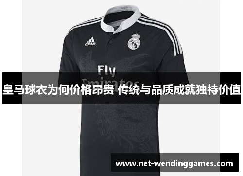 皇马球衣为何价格昂贵 传统与品质成就独特价值