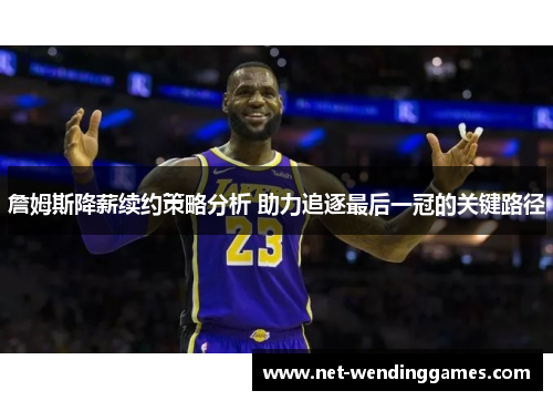 詹姆斯降薪续约策略分析 助力追逐最后一冠的关键路径 詹姆斯降薪续约策略分析 助力追逐最后一冠的关键路径