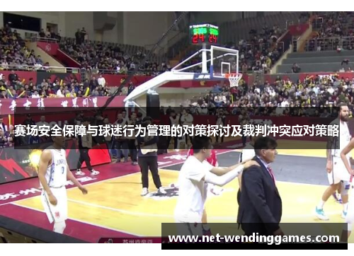 赛场安全保障与球迷行为管理的对策探讨及裁判冲突应对策略 赛场安全保障与球迷行为管理的对策探讨及裁判冲突应对策略
