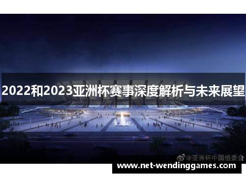 2022和2023亚洲杯赛事深度解析与未来展望 2022和2023亚洲杯赛事深度解析与未来展望