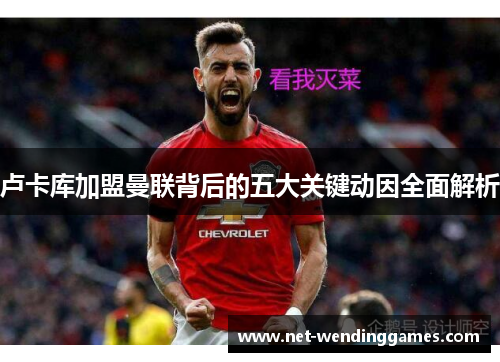 卢卡库加盟曼联背后的五大关键动因全面解析 卢卡库加盟曼联背后的五大关键动因全面解析