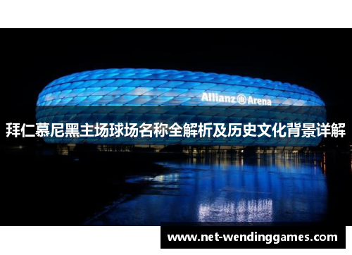 拜仁慕尼黑主场球场名称全解析及历史文化背景详解 拜仁慕尼黑主场球场名称全解析及历史文化背景详解