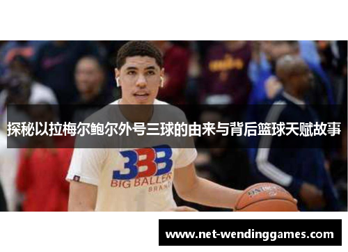 探秘以拉梅尔鲍尔外号三球的由来与背后篮球天赋故事 探秘以拉梅尔鲍尔外号三球的由来与背后篮球天赋故事