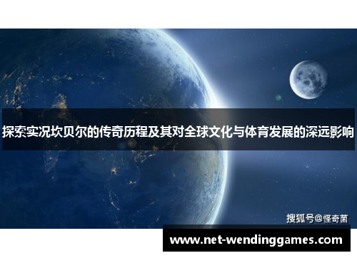 探索实况坎贝尔的传奇历程及其对全球文化与体育发展的深远影响 探索实况坎贝尔的传奇历程及其对全球文化与体育发展的深远影响