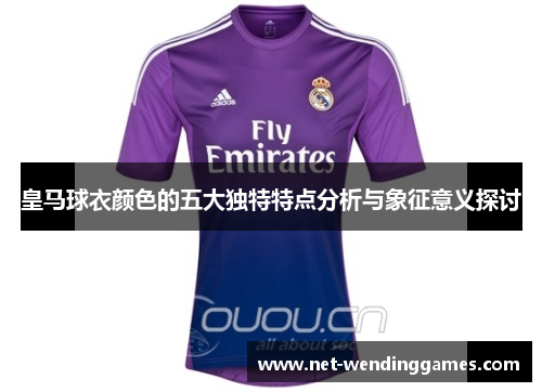 皇马球衣颜色的五大独特特点分析与象征意义探讨