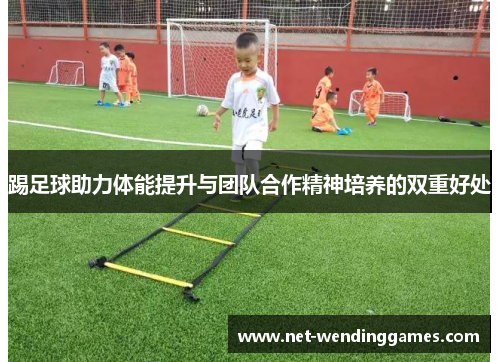 踢足球助力体能提升与团队合作精神培养的双重好处