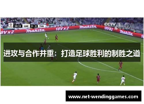 进攻与合作并重:打造足球胜利的制胜之道 进攻与合作并重:打造足球胜利的制胜之道