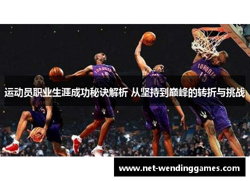 运动员职业生涯成功秘诀解析 从坚持到巅峰的转折与挑战 运动员职业生涯成功秘诀解析 从坚持到巅峰的转折与挑战