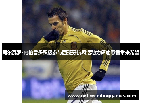 阿尔瓦罗·内格雷多积极参与西班牙抗癌活动为癌症患者带来希望