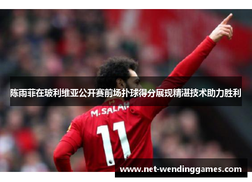 陈雨菲在玻利维亚公开赛前场扑球得分展现精湛技术助力胜利