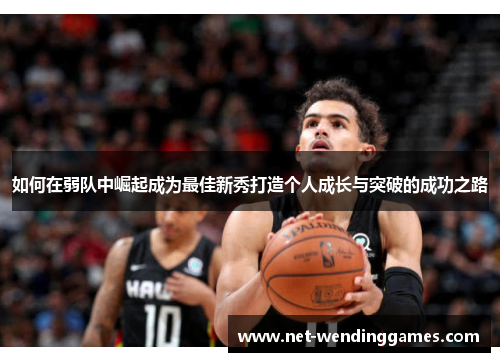 如何在弱队中崛起成为最佳新秀打造个人成长与突破的成功之路