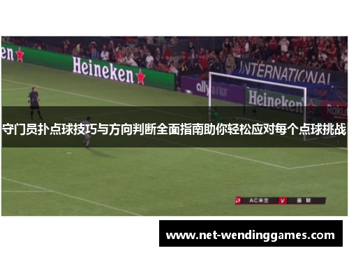 守门员扑点球技巧与方向判断全面指南助你轻松应对每个点球挑战
