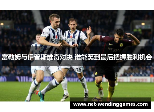 富勒姆与伊普斯维奇对决 谁能笑到最后把握胜利机会