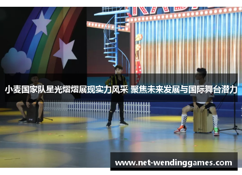 小麦国家队星光熠熠展现实力风采 聚焦未来发展与国际舞台潜力