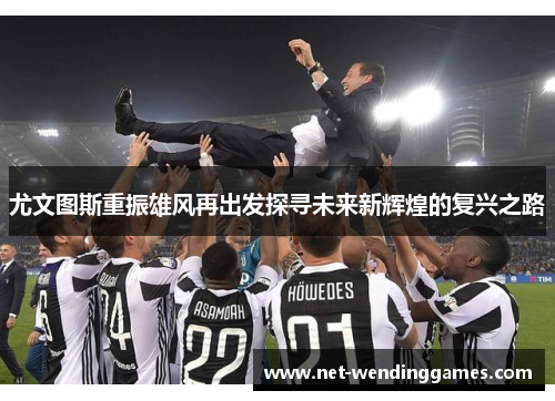 尤文图斯重振雄风再出发探寻未来新辉煌的复兴之路