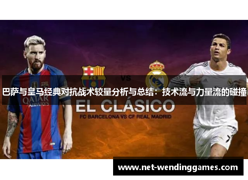 巴萨与皇马经典对抗战术较量分析与总结：技术流与力量流的碰撞