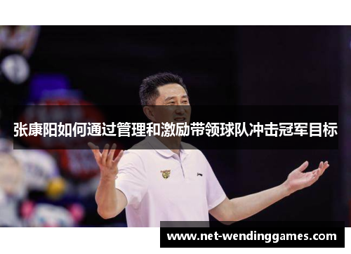 张康阳如何通过管理和激励带领球队冲击冠军目标