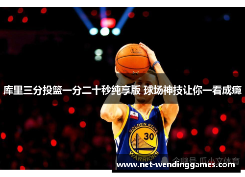 库里三分投篮一分二十秒纯享版 球场神技让你一看成瘾