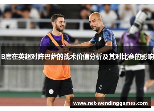 B席在英超对阵巴萨的战术价值分析及其对比赛的影响