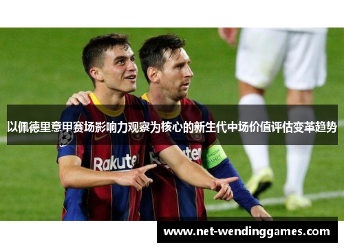 以佩德里意甲赛场影响力观察为核心的新生代中场价值评估变革趋势