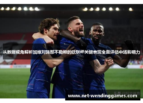 从数据视角解析加维对阵那不勒斯的欧联杯关键表现全面评估中场影响力