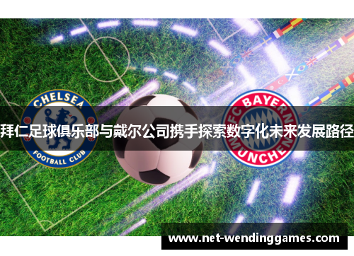 拜仁足球俱乐部与戴尔公司携手探索数字化未来发展路径