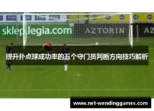 提升扑点球成功率的五个守门员判断方向技巧解析
