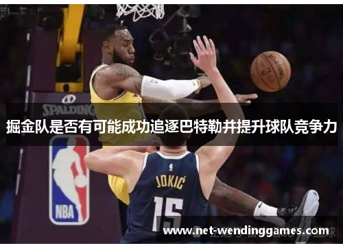 掘金队是否有可能成功追逐巴特勒并提升球队竞争力