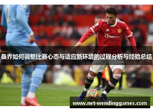桑乔如何调整比赛心态与适应新环境的过程分析与经验总结