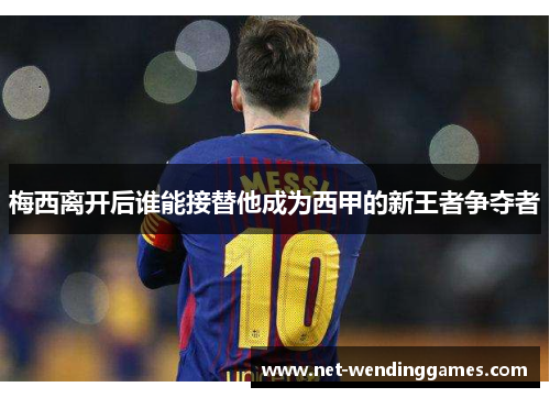 梅西离开后谁能接替他成为西甲的新王者争夺者