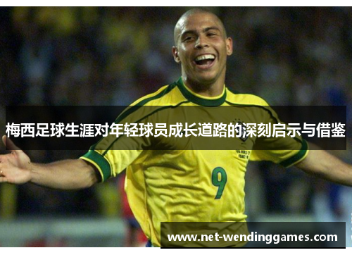 梅西足球生涯对年轻球员成长道路的深刻启示与借鉴