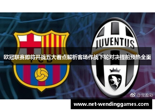 欧冠联赛即将开战五大看点解析客场作战下轮对决提前预热全面