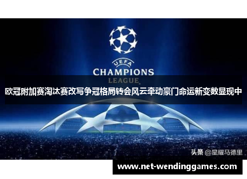 欧冠附加赛淘汰赛改写争冠格局转会风云牵动豪门命运新变数显现中