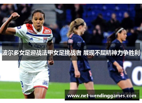 波尔多女足迎战法甲女足挑战者 展现不屈精神力争胜利