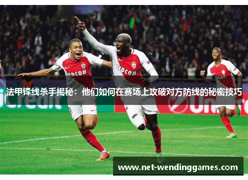 法甲锋线杀手揭秘：他们如何在赛场上攻破对方防线的秘密技巧