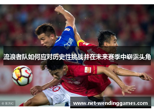 流浪者队如何应对历史性挑战并在未来赛季中崭露头角