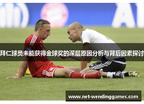 拜仁球员未能获得金球奖的深层原因分析与背后因素探讨