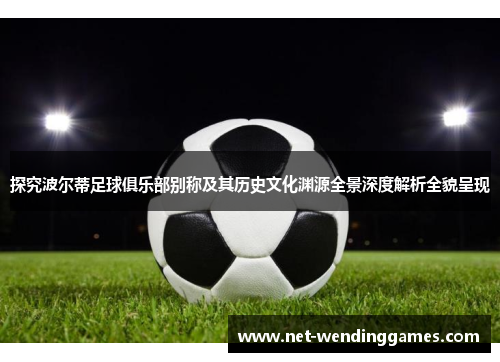 探究波尔蒂足球俱乐部别称及其历史文化渊源全景深度解析全貌呈现